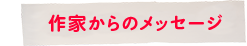 作家からのメッセージ